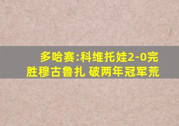 多哈赛:科维托娃2-0完胜穆古鲁扎 破两年冠军荒